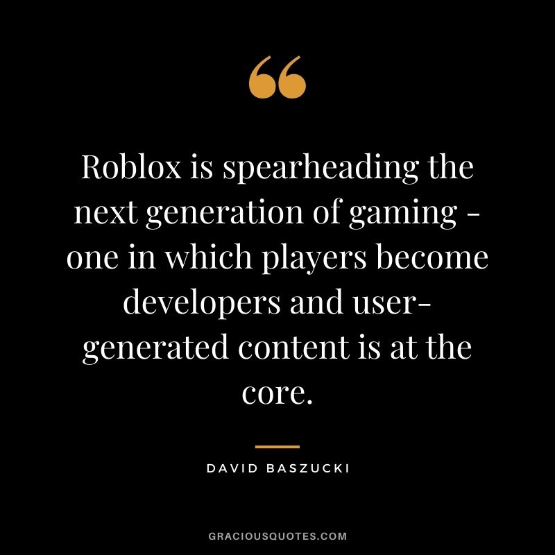Roblox is spearheading the next generation of gaming - one in which players become developers and user-generated content is at the core. - David Baszucki