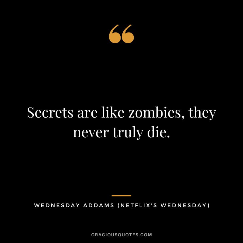 Secrets are like zombies, they never truly die. - Wednesday Addams