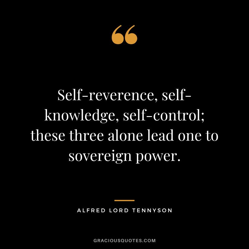 Self-reverence, self-knowledge, self-control; these three alone lead one to sovereign power. - Alfred Lord Tennyson