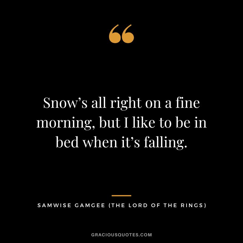 Snow’s all right on a fine morning, but I like to be in bed when it’s falling. - Samwise Gamgee