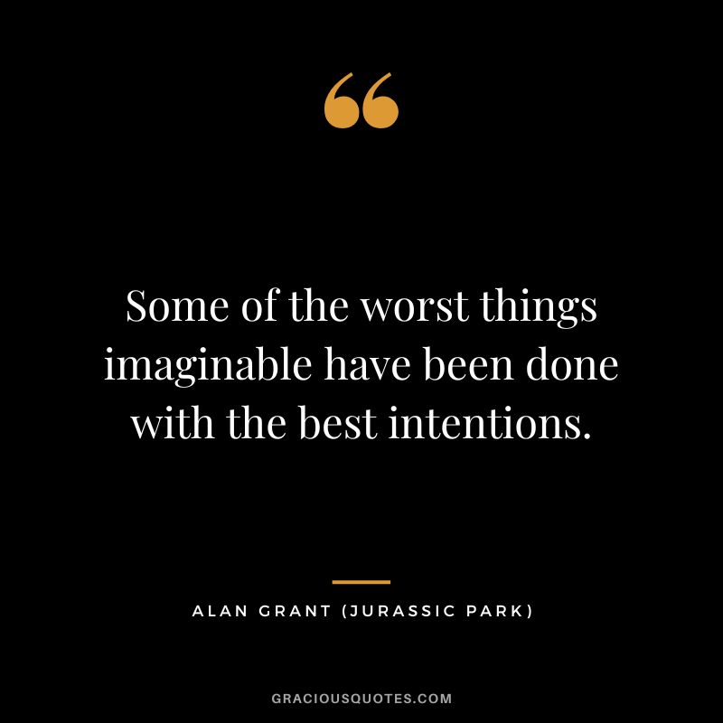 Some of the worst things imaginable have been done with the best intentions. - Alan Grant