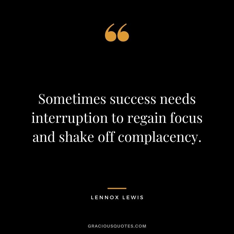Sometimes success needs interruption to regain focus and shake off complacency. - Lennox Lewis