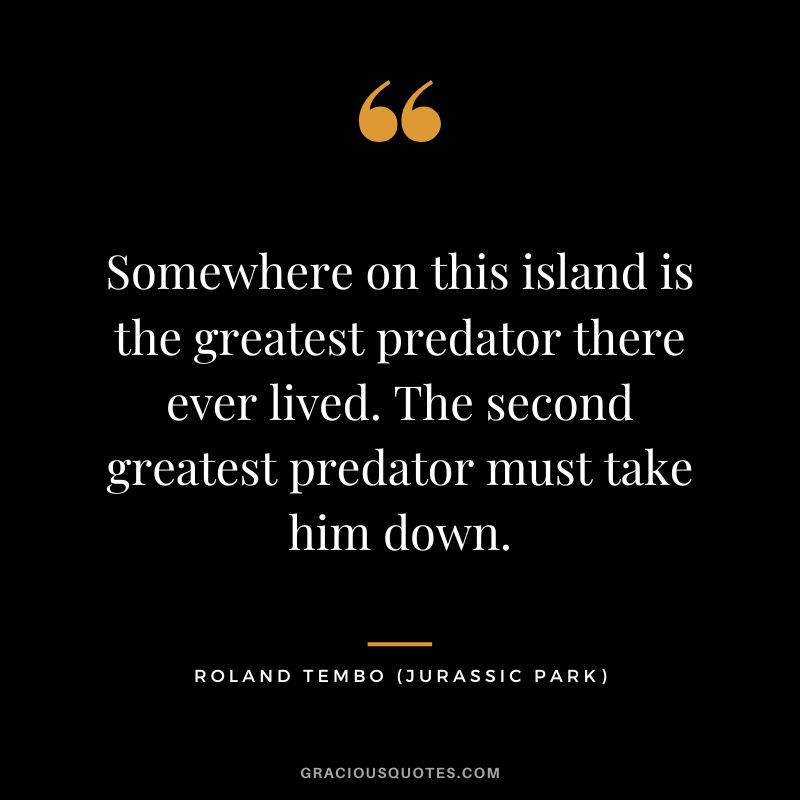 Somewhere on this island is the greatest predator there ever lived. The second greatest predator must take him down. - Roland Tembo