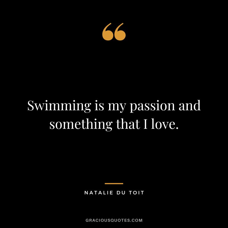 Swimming is my passion and something that I love. - Natalie du Toit