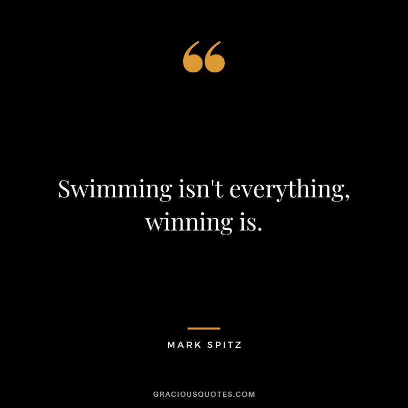 Swimming isn't everything, winning is. - Mark Spitz