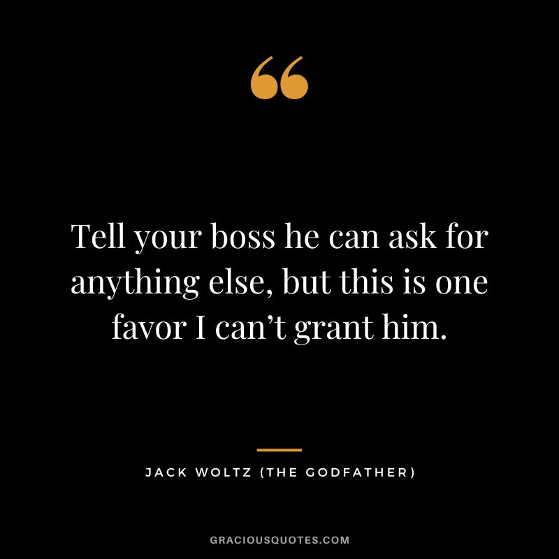 Tell your boss he can ask for anything else, but this is one favor I can’t grant him. - Jack Woltz
