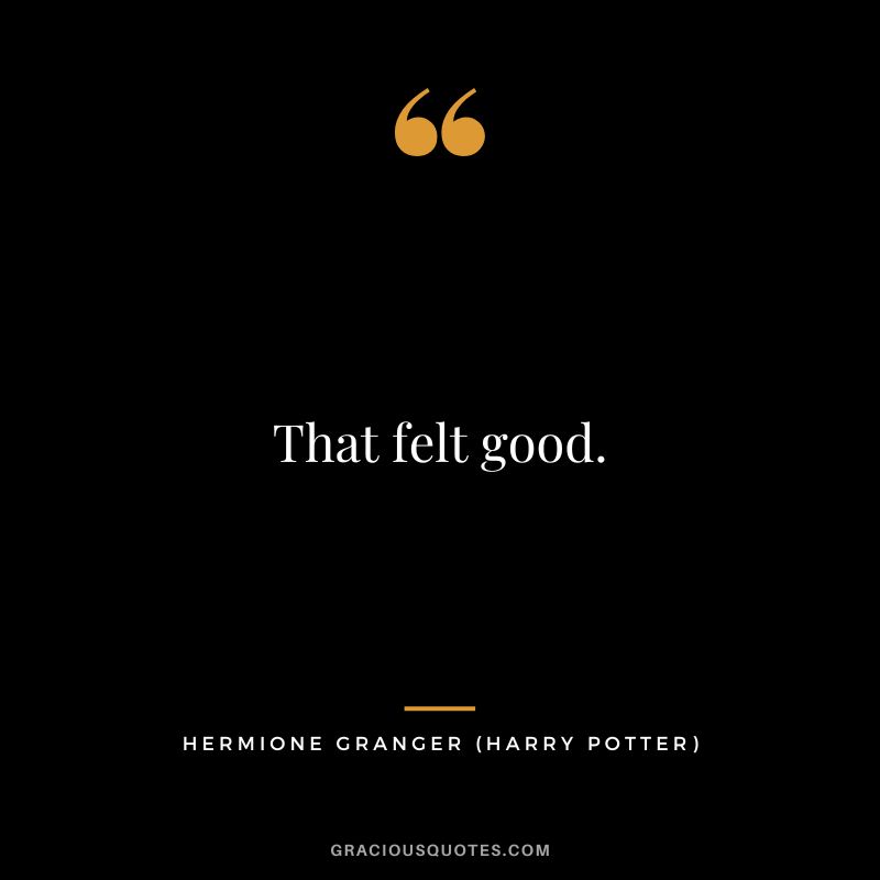 That felt good. - Hermione Granger