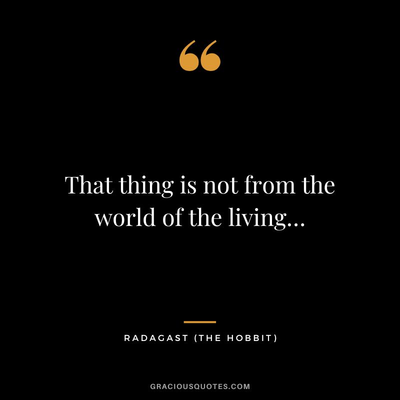 That thing is not from the world of the living… - Radagast