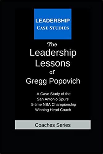 The Leadership Lessons of Gregg Popovich: A Case Study on the San Antonio Spurs' 5-time NBA Championship Winning Head Coach
