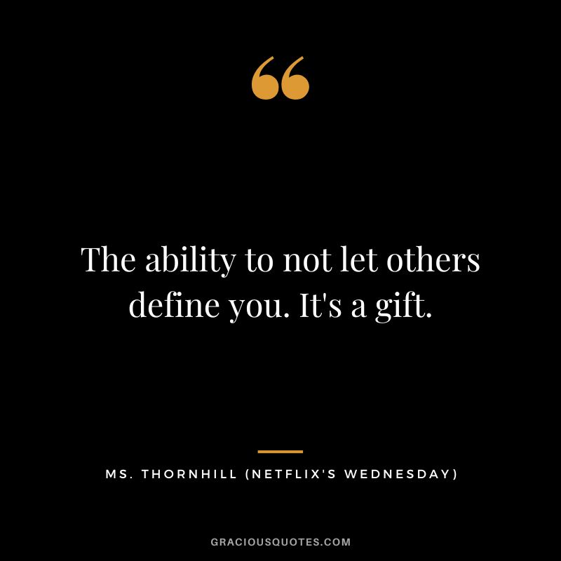 The ability to not let others define you. It's a gift. - Ms. Thornhill
