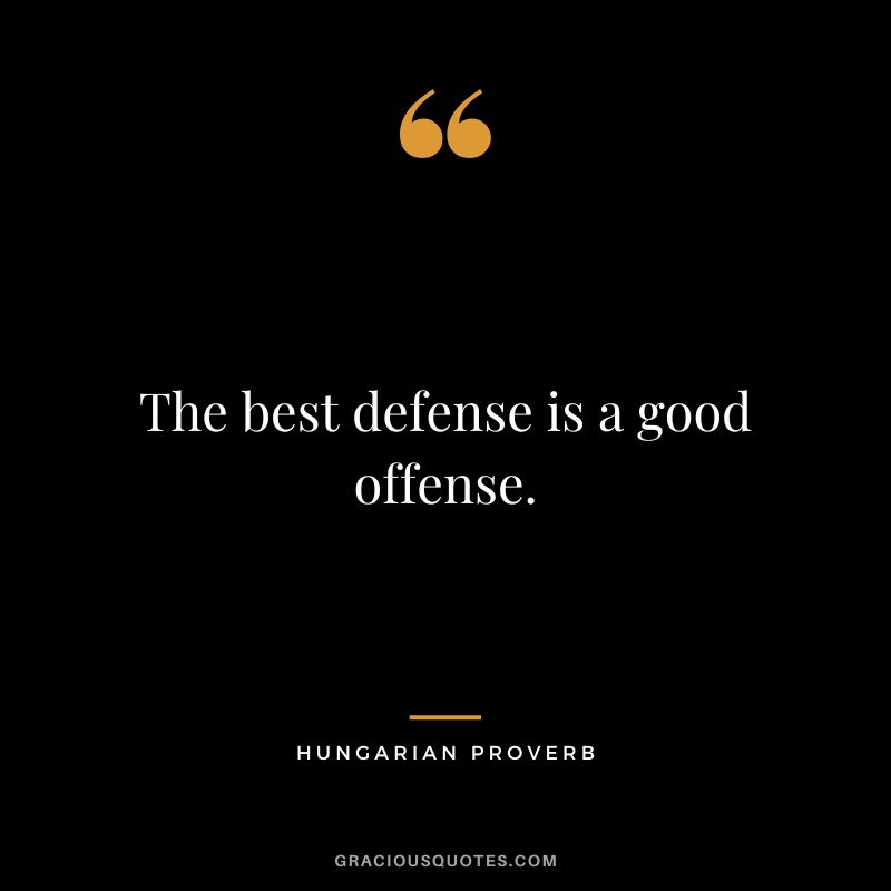 The best defense is a good offense.