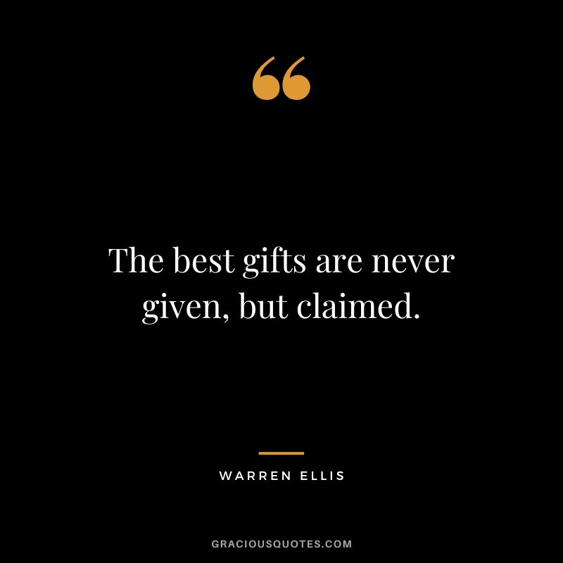 The best gifts are never given, but claimed. - Warren Ellis