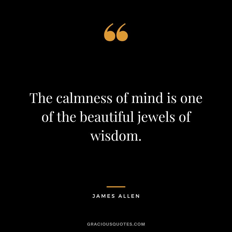 The calmness of mind is one of the beautiful jewels of wisdom. - James Allen