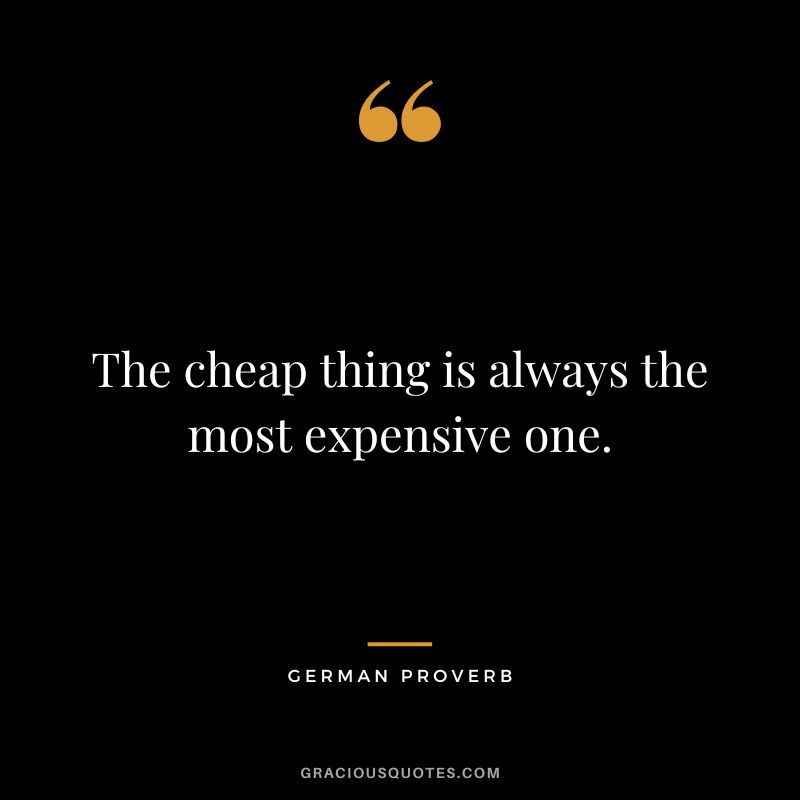 The cheap thing is always the most expensive one.