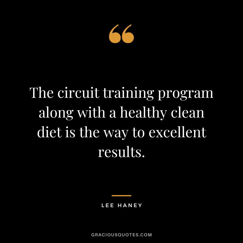 The circuit training program along with a healthy clean diet is the way to excellent results. - Lee Haney