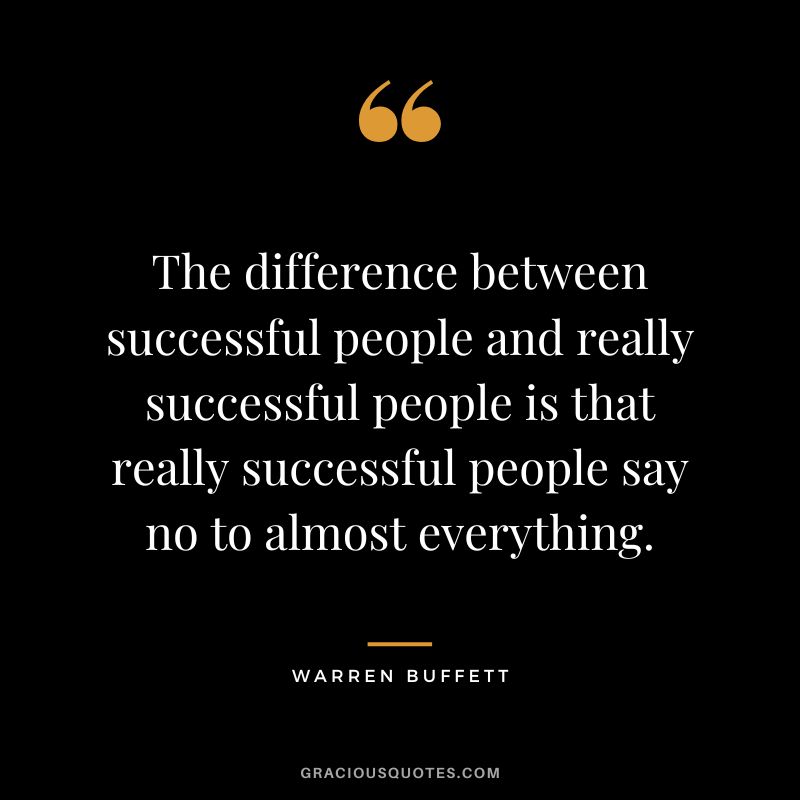The difference between successful people and really successful people is that really successful people say no to almost everything. - Warren Buffett
