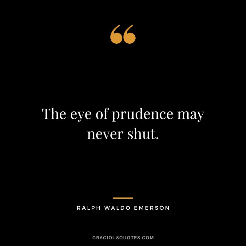 The eye of prudence may never shut. - Ralph Waldo Emerson
