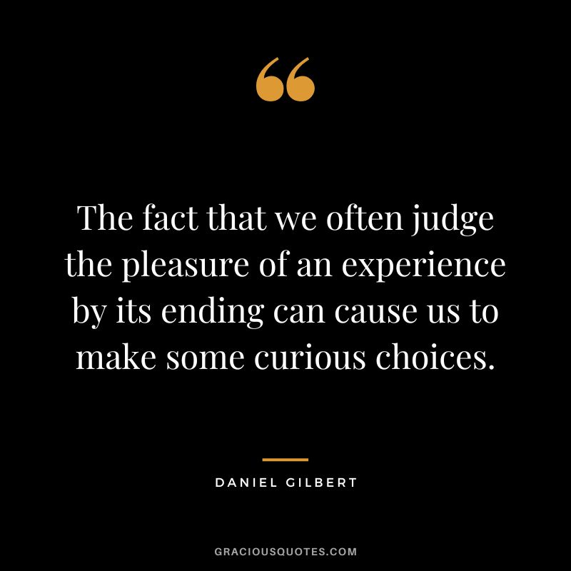 The fact that we often judge the pleasure of an experience by its ending can cause us to make some curious choices.