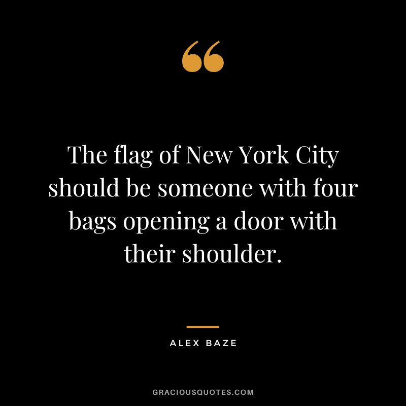 The flag of New York City should be someone with four bags opening a door with their shoulder. - Alex Baze