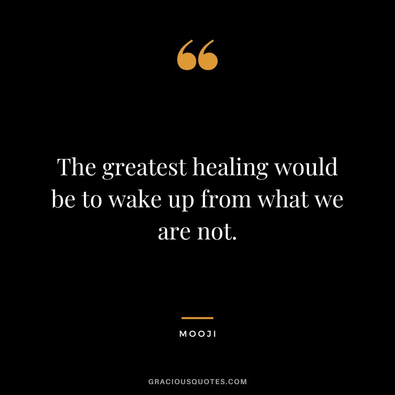 The greatest healing would be to wake up from what we are not. - Mooji
