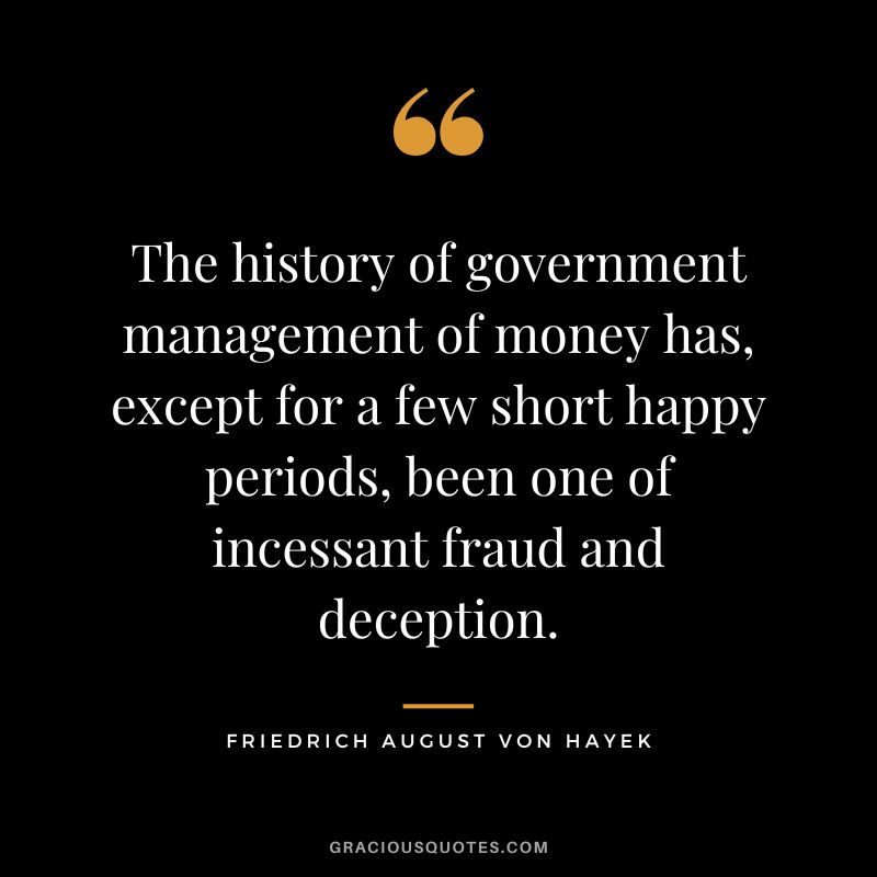 The history of government management of money has, except for a few short happy periods, been one of incessant fraud and deception.