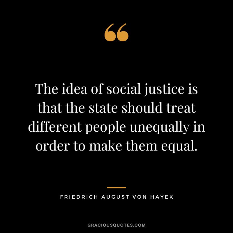 The idea of social justice is that the state should treat different people unequally in order to make them equal.