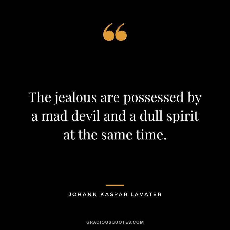 The jealous are possessed by a mad devil and a dull spirit at the same time. - Johann Kaspar Lavater