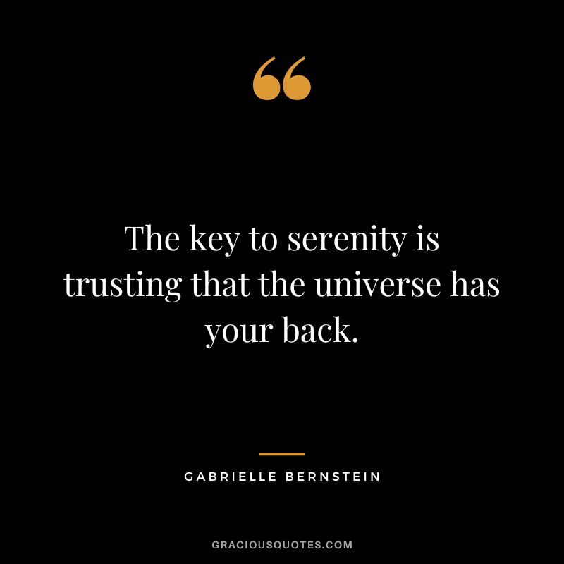 The key to serenity is trusting that the universe has your back. - Gabrielle Bernstein