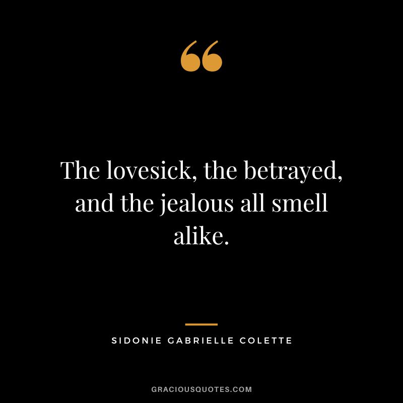 The lovesick, the betrayed, and the jealous all smell alike. - Sidonie Gabrielle Colette
