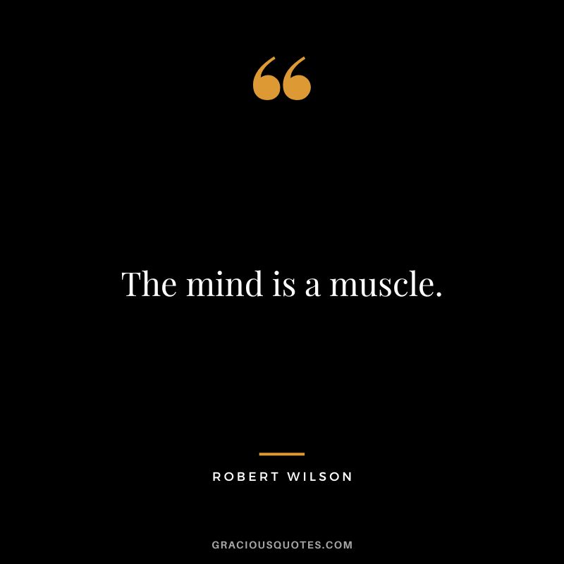 The mind is a muscle. - Robert Wilson
