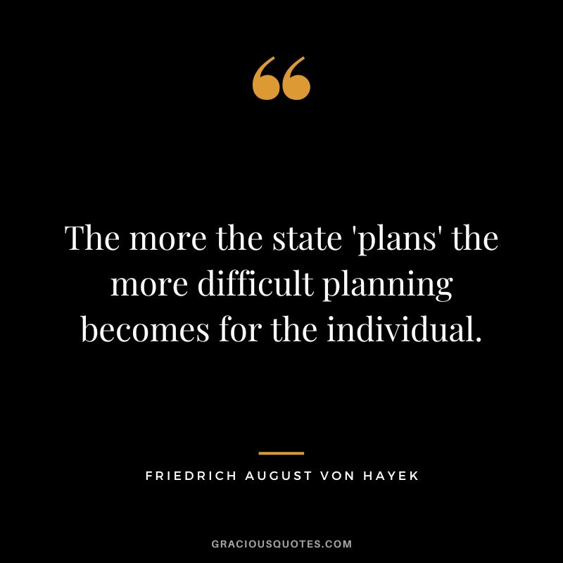 The more the state 'plans' the more difficult planning becomes for the individual.