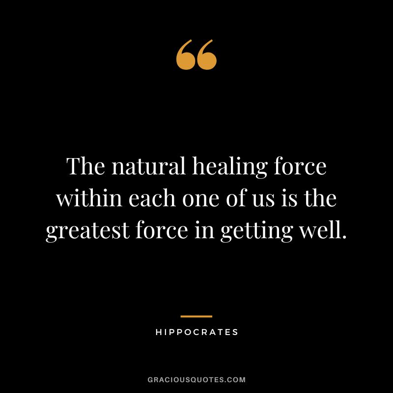 The natural healing force within each one of us is the greatest force in getting well. - Hippocrates