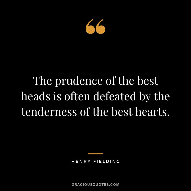 The prudence of the best heads is often defeated by the tenderness of the best hearts. - Henry Fielding