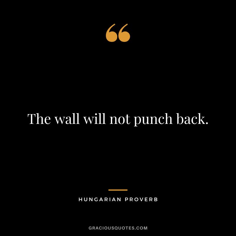 The wall will not punch back.