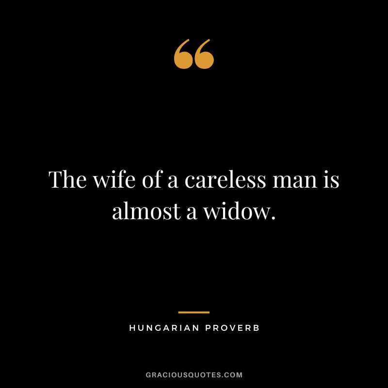 The wife of a careless man is almost a widow.