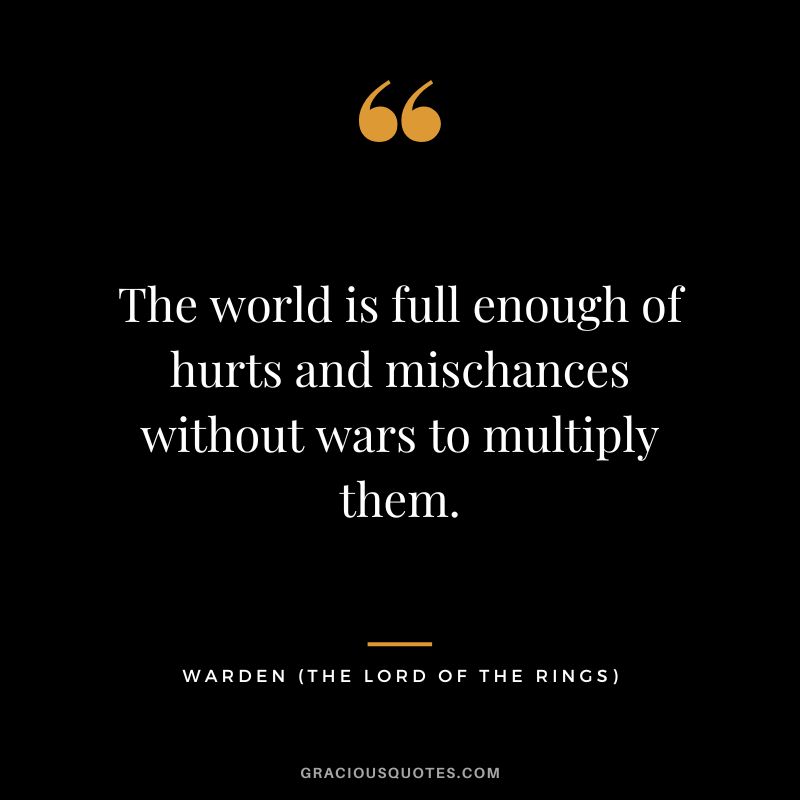 The world is full enough of hurts and mischances without wars to multiply them. - Warden