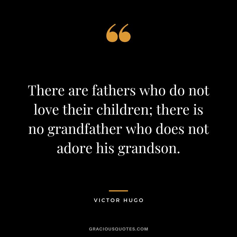There are fathers who do not love their children; there is no grandfather who does not adore his grandson. - Victor Hugo