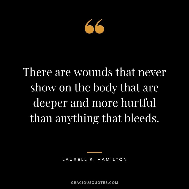 There are wounds that never show on the body that are deeper and more hurtful than anything that bleeds. - Laurell K. Hamilton