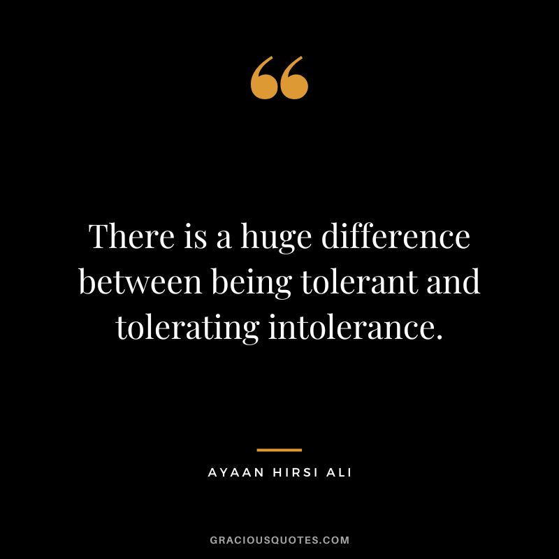 There is a huge difference between being tolerant and tolerating intolerance. - Ayaan Hirsi Ali
