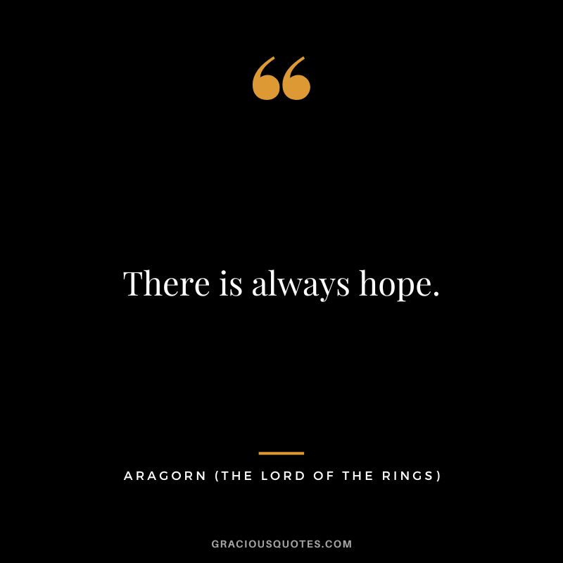 There is always hope. - Aragorn