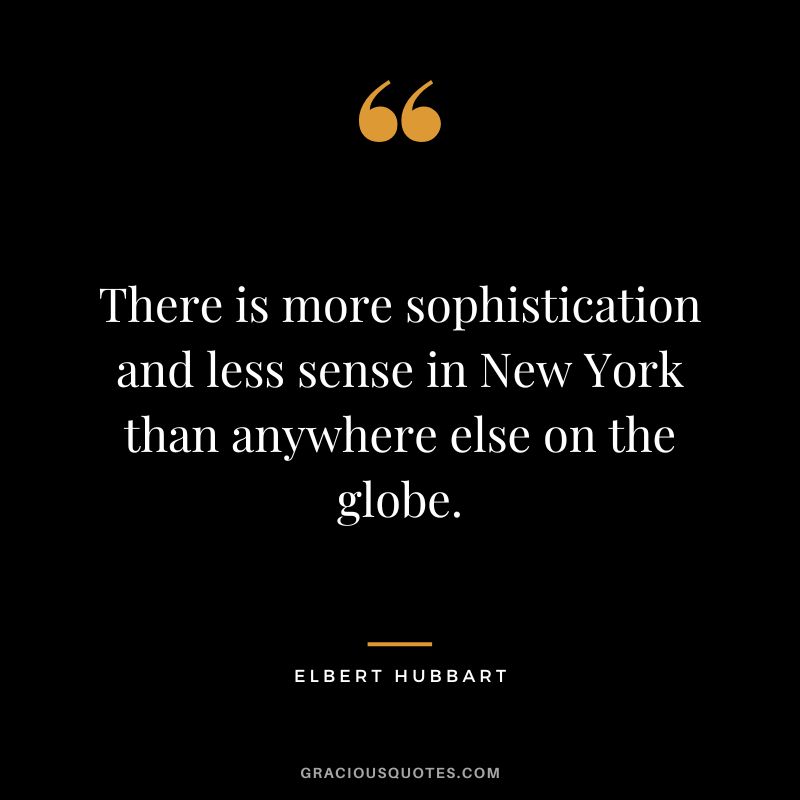 There is more sophistication and less sense in New York than anywhere else on the globe. - Elbert Hubbart