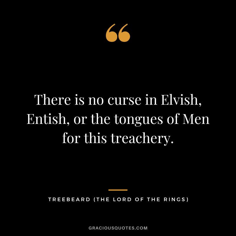 There is no curse in Elvish, Entish, or the tongues of Men for this treachery. - Treebeard