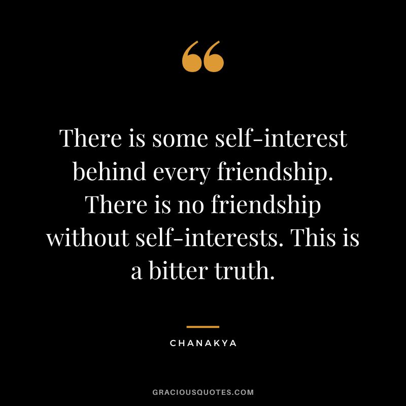 There is some self-interest behind every friendship. There is no friendship without self-interests. This is a bitter truth. - Chanakya