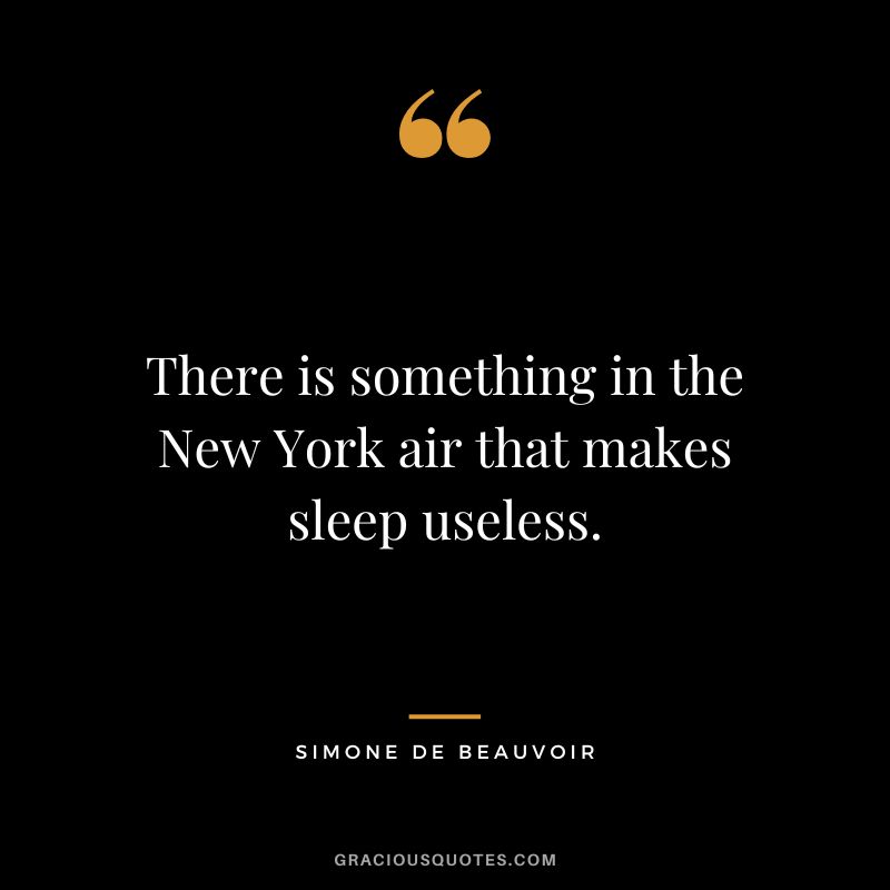 There is something in the New York air that makes sleep useless. - Simone de Beauvoir