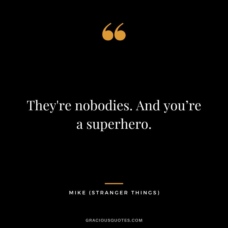 They're nobodies. And you’re a superhero. - Mike