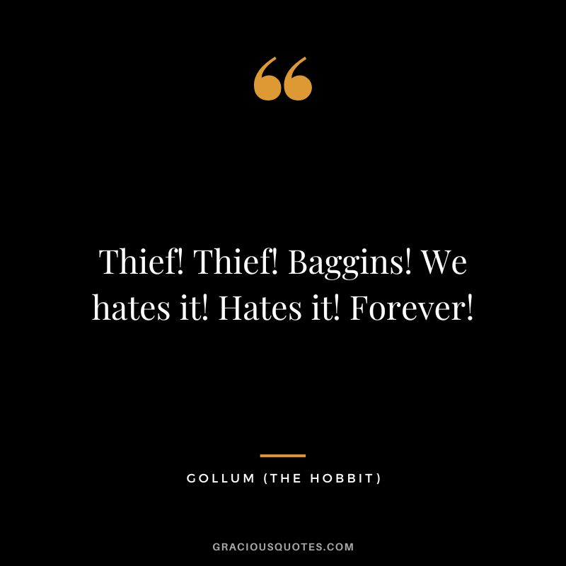 Thief! Thief! Baggins! We hates it! Hates it! Forever! - Gollum