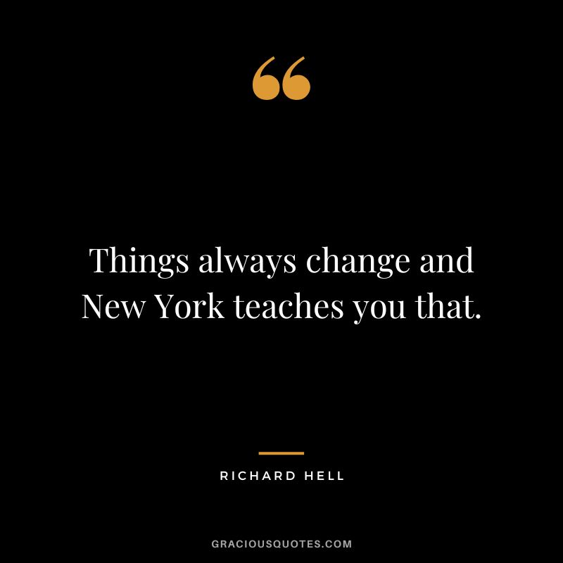 Things always change and New York teaches you that. - Richard Hell