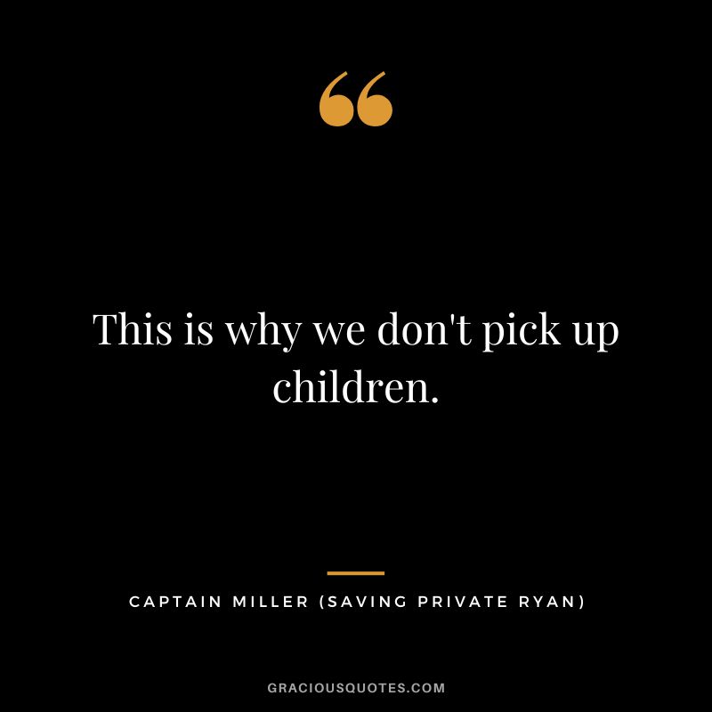This is why we don't pick up children. - Captain Miller