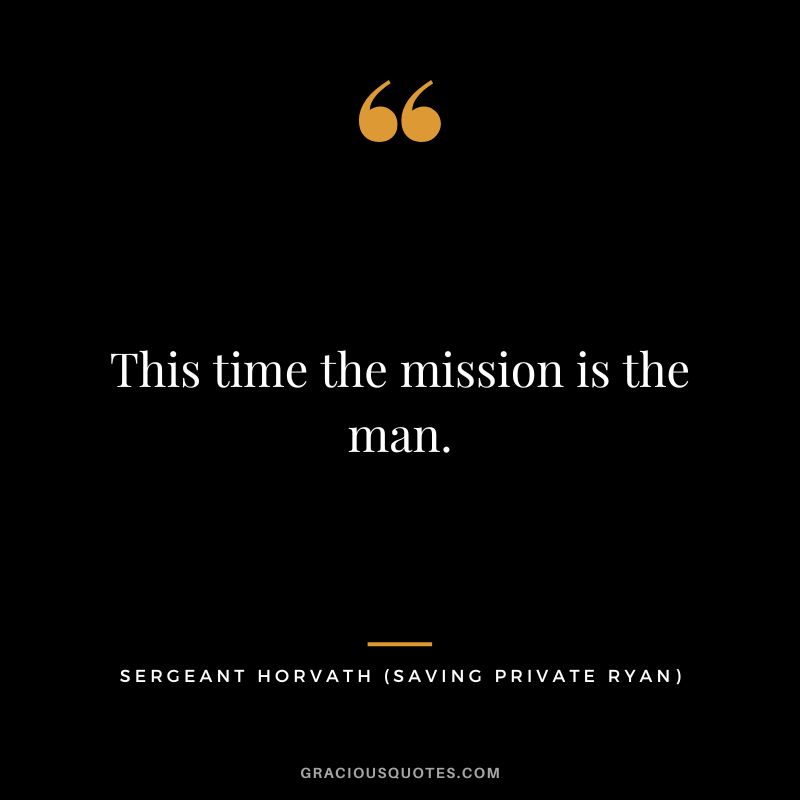 This time the mission is the man. - Sergeant Horvath