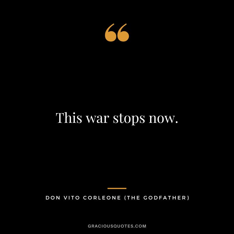 This war stops now. - Don Vito Corleone